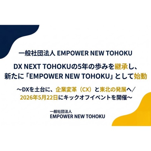 一般社団法人 EMPOWER NEW TOHOKU始動！ 東北のDX推進を牽引した DX NEXT TOHOKUの5年の歩みを継承。