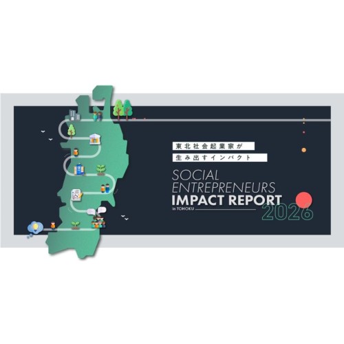 東北の社会起業家のソーシャルインパクトをまとめた『SOCIAL ENTREPRENEURS IMPACT REPORT in TOHOKU 2026』公開へ！