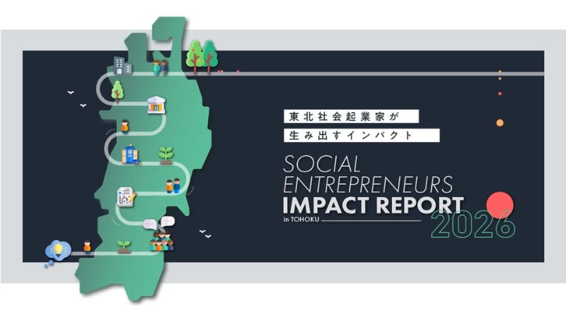 東北の社会起業家のソーシャルインパクトをまとめた『SOCIAL ENTREPRENEURS IMPACT REPORT in TOHOKU 2026』公開へ!