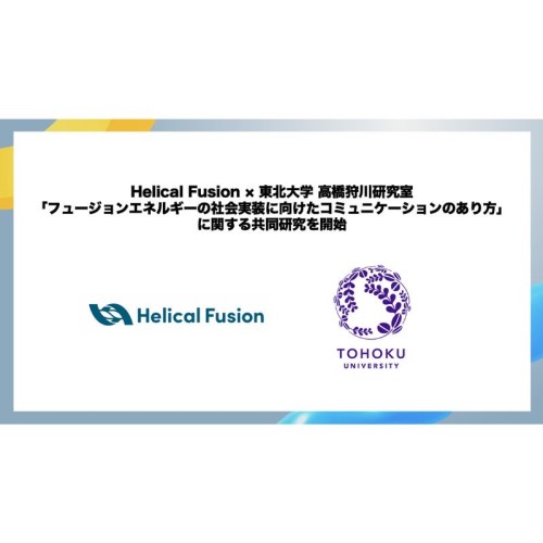 Helical Fusionと東北大学の高橋・狩川研究室が社会の新たなエネルギー源となる「フュージョンエネルギーの社会実装に向けたコミュニケーションのあり方」に関する共同研究を開始